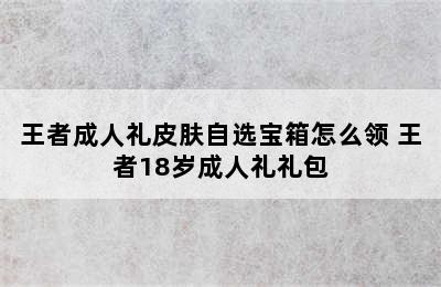 王者成人礼皮肤自选宝箱怎么领 王者18岁成人礼礼包